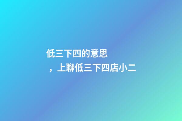低三下四的意思，上聯低三下四店小二